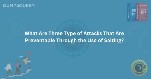 What Are Three Type of Attacks That Are Preventable Through the Use of Salting? (Choose Three.)