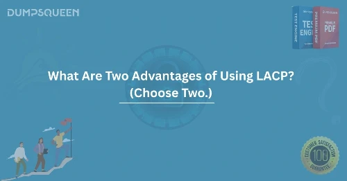 What Are Two Advantages of Using LACP? (Choose Two.) LACP Benefits Explained