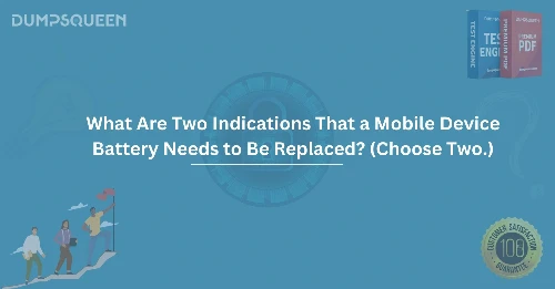 What Are Two Indications That a Mobile Device Battery Needs to Be Replaced? (Choose Two.)