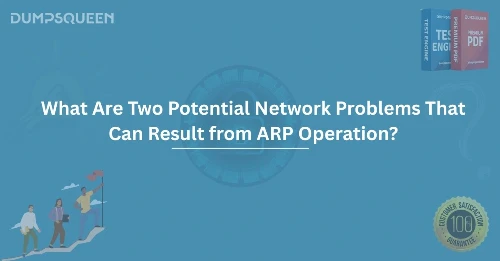 What Are Two Potential Network Problems That Can Result from ARP Operation? A Comprehensive Guide