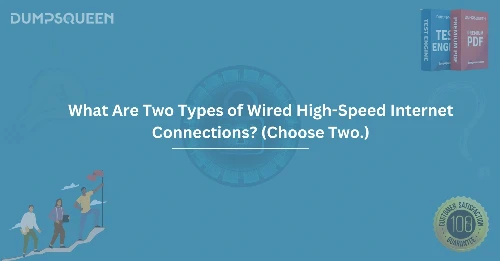 What Are Two Types of Wired High-Speed Internet Connections? (Choose Two.)