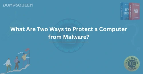 What Are Two Ways to Protect a Computer from Malware? Expert Cyber Tips