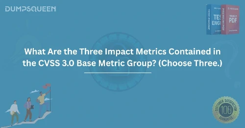 What Are the Three Impact Metrics Contained in the CVSS 3.0 Base Metric Group? (Choose Three.)