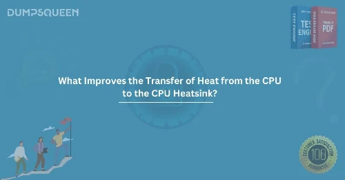 What Improves the Transfer of Heat from the CPU to the CPU Heatsink?