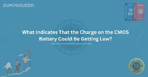 What Indicates That the Charge on the CMOS Battery Could Be Getting Low? Troubleshoot Your Computer Battery