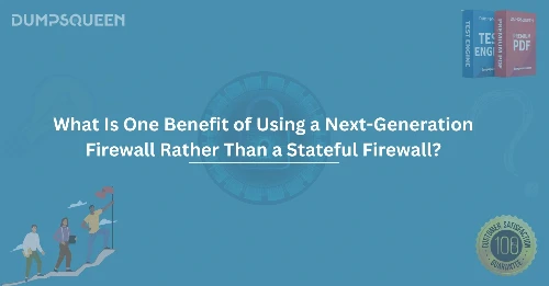 What Is One Benefit of Using a Next-Generation Firewall Rather Than a Stateful Firewall?