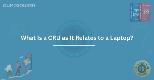 Tech Tips What Is a CRU as It Relates to a Laptop? Know the Facts
