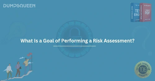 What Is a Goal of Performing a Risk Assessment?