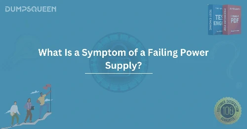 What Is a Symptom of a Failing Power Supply? How to Identify It