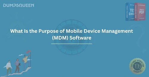 What Is the Purpose of Mobile Device Management (MDM) Software for Your Organization
