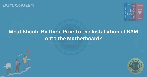 Before Installing RAM What Should Be Done Prior to the Installation of RAM onto the Motherboard?