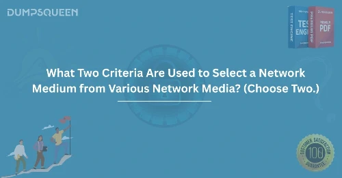 What Two Criteria Are Used to Select a Network Medium from Various Network Media? (Choose Two.)