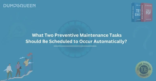 What Two Preventive Maintenance Tasks Should Be Scheduled to Occur Automatically? (Choose Two.)