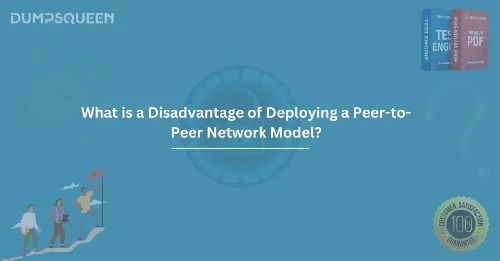 What is a Disadvantage of Deploying a Peer-to-Peer Network Model? Learn More