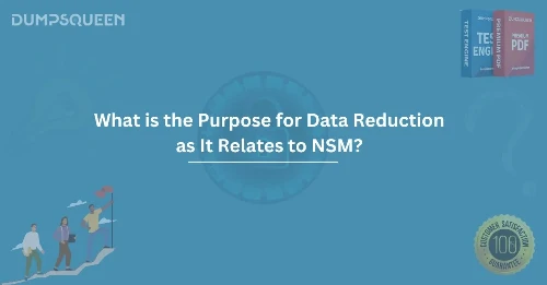 What is the Purpose for Data Reduction as It Relates to NSM? A Comprehensive Guide