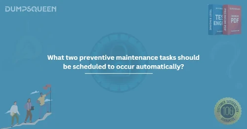 What two preventive maintenance tasks should be scheduled to occur automatically?