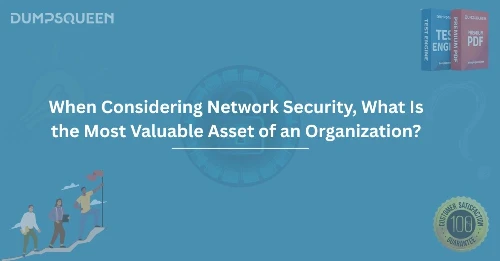 When Considering Network Security, What Is the Most Valuable Asset of an Organization?