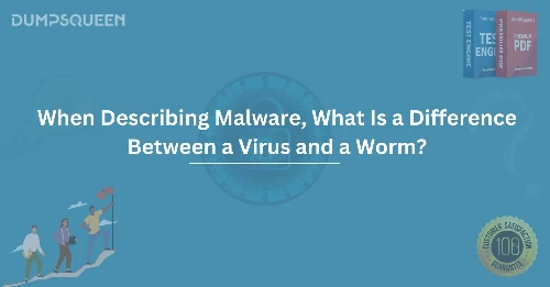 When Describing Malware, What Is a Difference Between a Virus and a Worm?