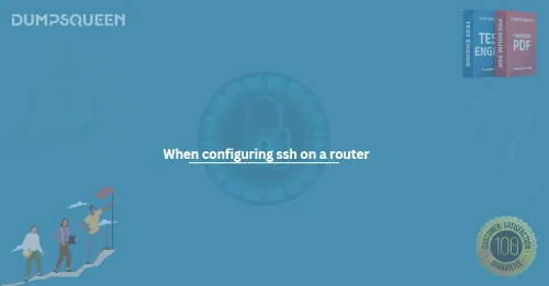 When configuring ssh on a router
