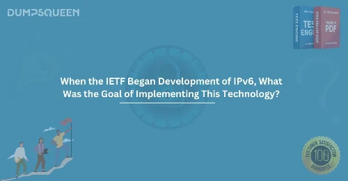 When the IETF Began Development of IPv6, What Was the Goal of Implementing This Technology?