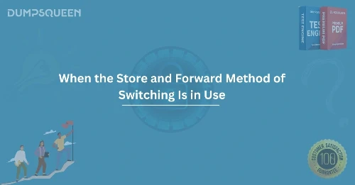 When the Store and Forward Method of Switching is in Use Benefits and Drawbacks