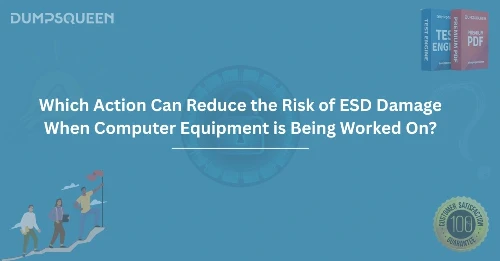 Which Action Can Reduce the Risk of ESD Damage When Computer Equipment is Being Worked On?