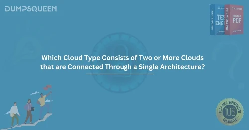 Which Cloud Type Consists of Two or More Clouds that are Connected Through a Single Architecture?