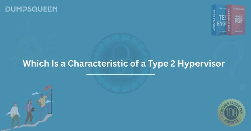 Which Is a Characteristic of a Type 2 Hypervisor
