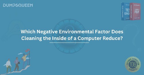 Which Negative Environmental Factor Does Cleaning the Inside of a Computer Reduce?