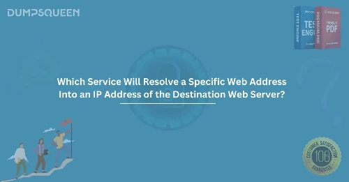 Which Service Will Resolve a Specific Web Address Into an IP Address of the Destination Web Server?