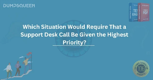 Which Situation Would Require That a Support Desk Call Be Given the Highest Priority?