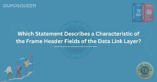 Which Statement Describes a Characteristic of the Frame Header Fields of the Data Link Layer?