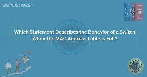 Which Statement Describes the Behavior of a Switch When the MAC Address Table Is Full?