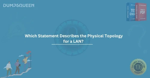 Which Statement Describes the Physical Topology for a LAN? Study Guide by DumpsQueen