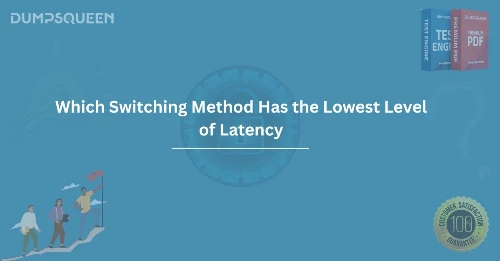 Which Switching Method Has the Lowest Level of Latency