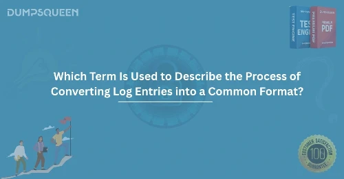 Which Term Is Used to Describe the Process of Converting Log Entries into a Common Format?
