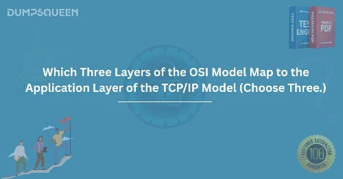 DumpsQueen Answering Which Three Layers of the OSI Model Map to the Application Layer of the TCP/IP Model (Choose Three.)