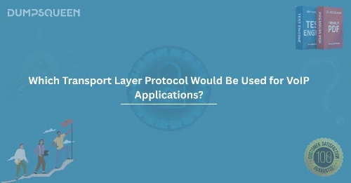 VoIP Transport Layer Protocol Which Transport Layer Protocol Would Be Used for VoIP Applications?