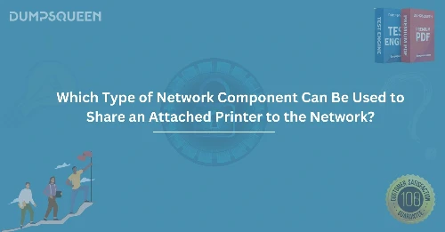 Which Type of Network Component Can Be Used to Share an Attached Printer to the Network?