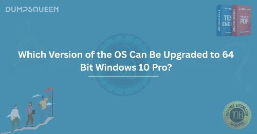 Which Version of the OS Can Be Upgraded to 64 Bit Windows 10 Pro?