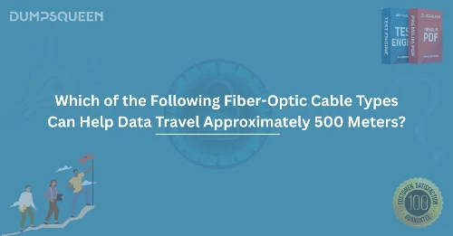 Which of the Following Fiber-Optic Cable Types Can Help Data Travel Approximately 500 Meters?