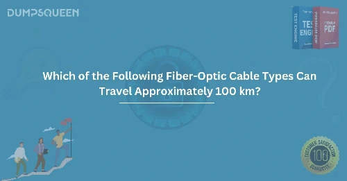Which of the Following Fiber-Optic Cable Types Can Travel Approximately 100 km? Find Out Here