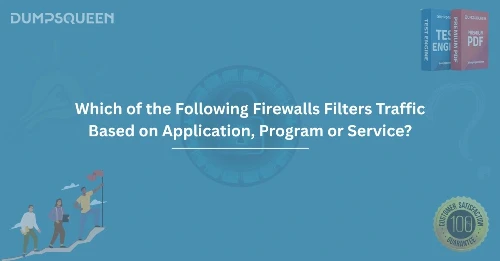 Which of the Following Firewalls Filters Traffic Based on Application, Program or Service?