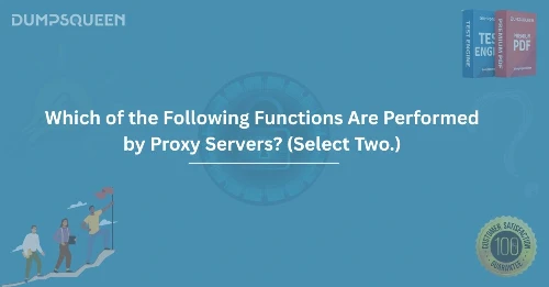 Top Answers Which of the Following Functions Are Performed by Proxy Servers? (Select Two.)