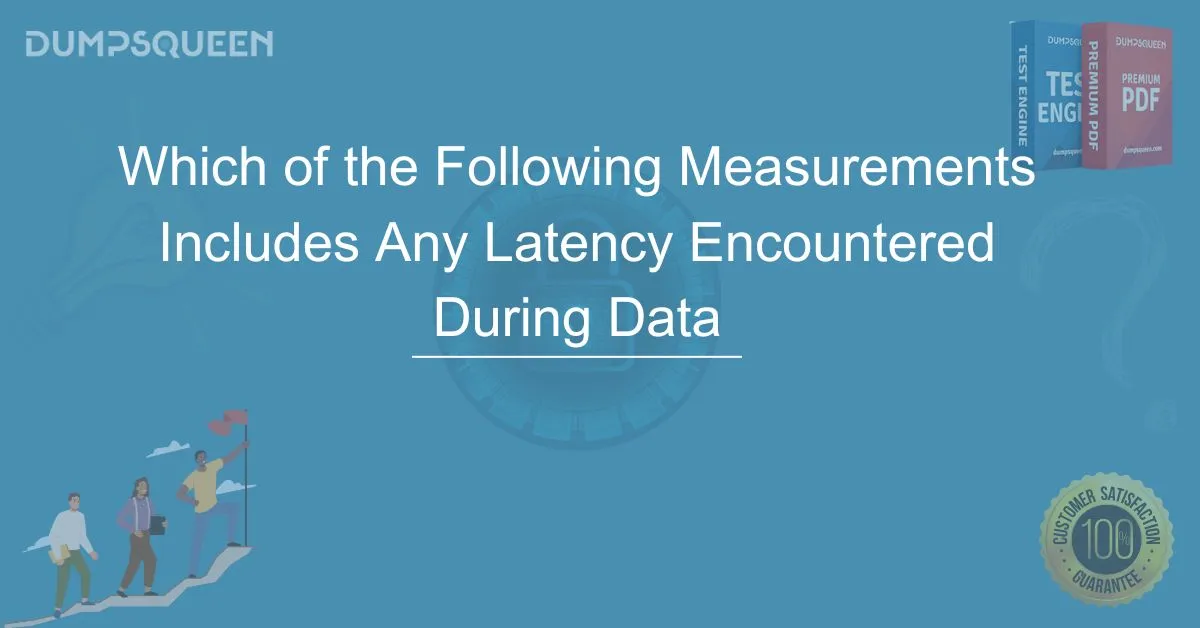 Which of the Following Measurements Includes Any Latency Encountered During Data Transmissions