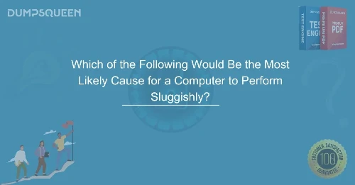 Which of the Following Would Be the Most Likely Cause for a Computer to Perform Sluggishly? Expert Fixes & Solutions