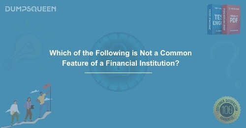 Which of the Following is Not a Common Feature of a Financial Institution? DumpsQueen