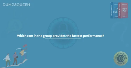 Which ram in the group provides the fastest performance?