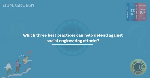 Which three best practices can help defend against social engineering attacks?