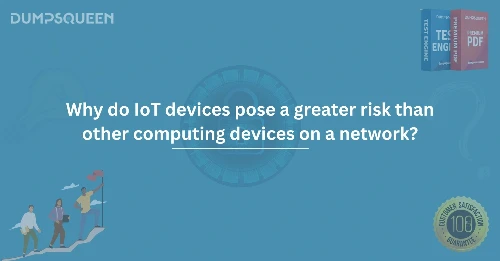 Why Do IoT Devices Pose a Greater Risk Than Other Computing Devices on a Network?